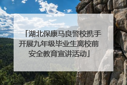 湖北保康马良警校携手开展九年级毕业生离校前安全教育宣讲活动